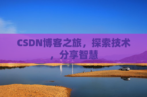 CSDN博客之旅,探索技术,分享智慧 CSDN博客之旅,探索技术,分享智慧